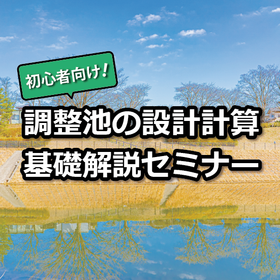 Announcement of the seminar 'Introduction for Beginners! Basic Explanation of Design Calculations for Adjustment Ponds'