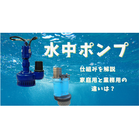 【基礎知識】水中ポンプとは？仕組みや種類、業務用と家庭用の違い