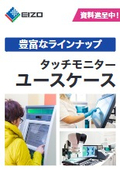 【ユースケース紹介資料】タッチパネルモニターならEIZO！さまざまな活用法と好適な機種を掲載