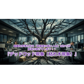396_組織を停滞させる「貢献度の低い人材」ばかりが居座り続けてしまう!?『デッドウッド現象(枯れ木現象)』