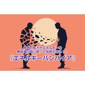 360_他者の気力やエネルギーを無意識に吸い取って疲弊させる!?『エネルギーバンパイア』