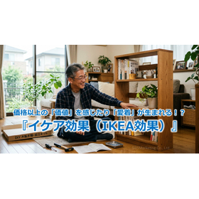 369_価格以上の「価値」を感じたり「愛着」が生まれる!?『イケア効果(IKEA効果)』