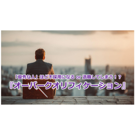 354_「優秀な人」ほど不採用になる or 退職してしまう！？『オーバークオリフィケーション』.jpg