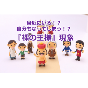 19_身近にいる！？自分もなってしまう！？『裸の王様』現象