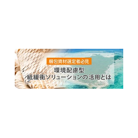 梱包資材選定者様必見!『環境配慮型紙緩衝ソリューションの活用とは』