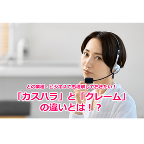 165_どの業種・ビジネスでも理解しておきたい！「カスハラ」と「クレーム」の違いとは！？