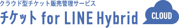 チケット販売・管理システム『チケットforLINEHybrid』