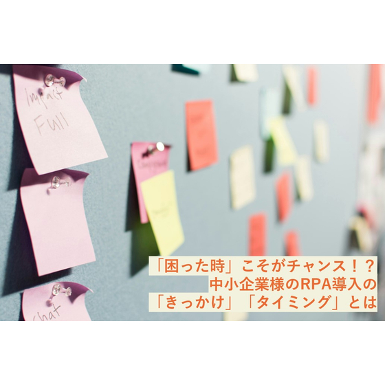 「困った時」こそがチャンス！？中小企業様のRPA導入の「きっかけ」「タイミング」とは.jpg