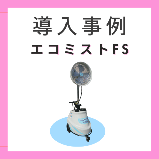エコミスト ファンタイプ『エコミストFS』　導入事例