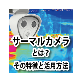 サーマルカメラとは？その特徴と活用方法
