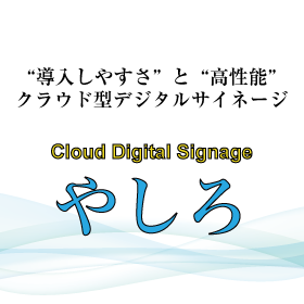 クラウド型デジタルサイネージ「やしろ」