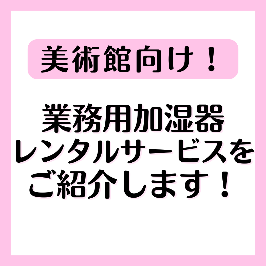 【美術館向け】業務用加湿器レンタルサービス 加湿名人シリーズ