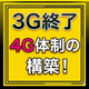 3G終了&rarr;4G体制の構築！.jpg