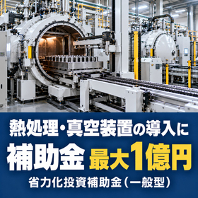 熱処理・真空装置導入に使える補助金|省力化投資補助金