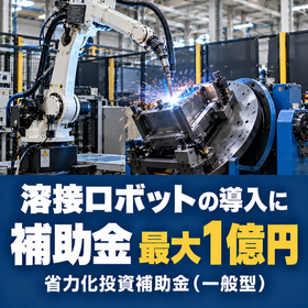 溶接ロボット導入に使える補助金｜省力化投資補助金