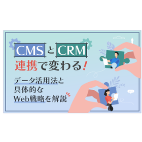 CMSとCRM連携で変わるデータ活用法と具体的なWeb戦略を解説