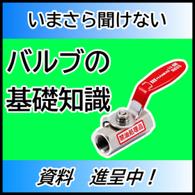 いまさら聞けないバルブの基礎知識【資料進呈中】
