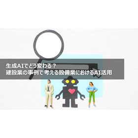 生成AIでどう変わる？建設業の事例で考える設備業におけるAI活用