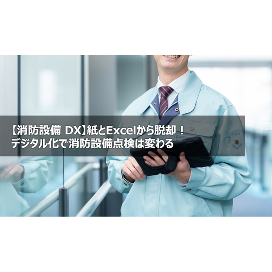 【消防設備 DX】紙とExcelから脱却！デジタル化で消防設備点検は変わる1.jpg