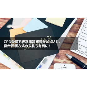 CPD受講で経営事項審査が加点され、総合評価方式の入札も有利に！
