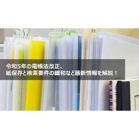 令和5年の電帳法改正、紙保存と検索要件の緩和など最新情報を解説！