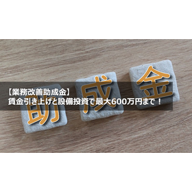 【業務改善助成金】賃金引き上げと設備投資で最大600万円まで！