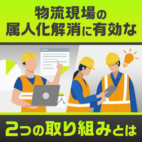 ＜資料進呈＞物流現場の「属人化解消」に有効な2つの取り組みとは？