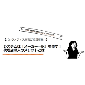 【解説資料】システムはメーカー一択を覆す代理店導入のメリットとは