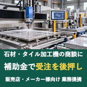 【販売店様向け】石材・タイル加工機の商談に補助金を