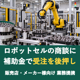 【販売店様向け】ロボットセルの商談に補助金を