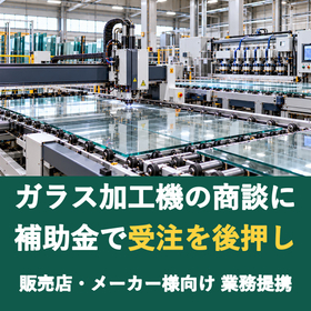 【販売店様向け】ガラス加工機の商談に補助金を