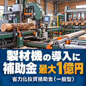 製材機導入に使える補助金｜省力化投資補助金