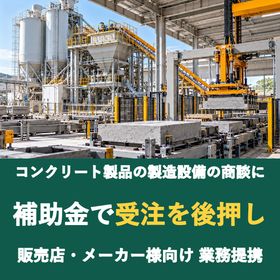 【販売店様向け】コンクリート製品の製造設備の商談に補助金を
