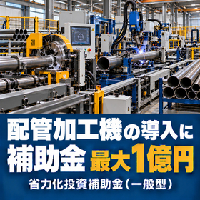 配管加工機導入に使える補助金｜省力化投資補助金