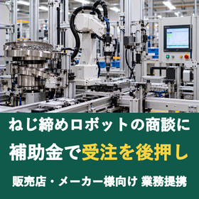 【販売店様向け】ねじ締めロボットの商談に補助金を