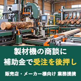 【販売店様向け】製材機の商談に補助金を