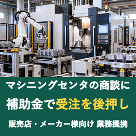 【販売店様向け】マシニングセンタの商談に補助金を