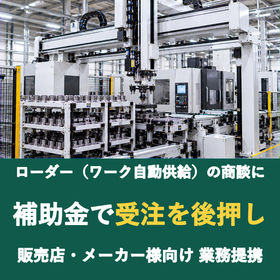 【販売店様向け】ローダー（ワーク自動供給）の商談に補助金を