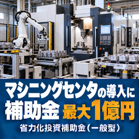 マシニングセンタ導入に使える補助金｜省力化投資補助金