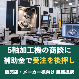 【販売店様向け】5軸加工機の商談に補助金を