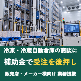 【販売店様向け】冷凍・冷蔵自動倉庫の商談に補助金を