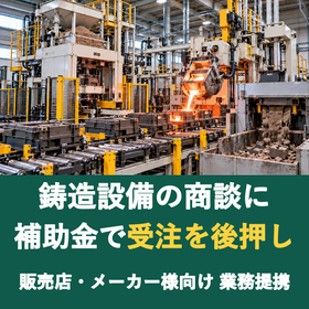 【販売店様向け】鋳造設備の商談に補助金を