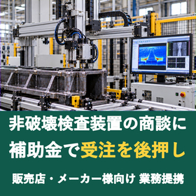 【販売店様向け】非破壊検査装置の商談に補助金を