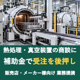 【販売店様向け】熱処理・真空装置の商談に補助金を