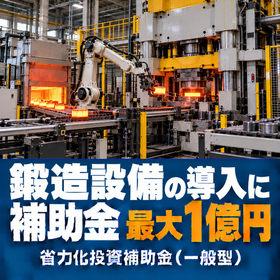 鍛造設備導入に使える補助金｜省力化投資補助金