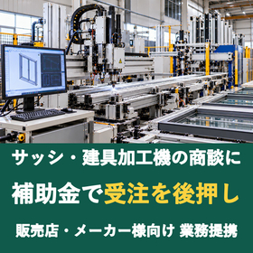 【販売店様向け】サッシ・建具加工機の商談に補助金を
