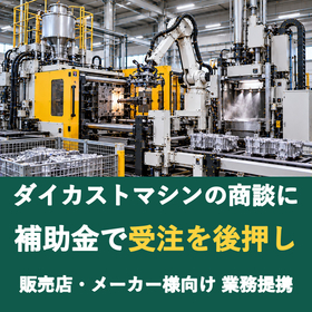 【販売店様向け】ダイカストマシンの商談に補助金を