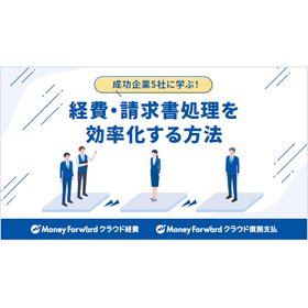 【資料】成功企業5社に学ぶ!経費・請求書処理を効率化する方法