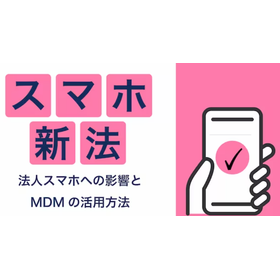 【コラム】スマホ新法とは?法人スマホへの影響とMDMの活用方法