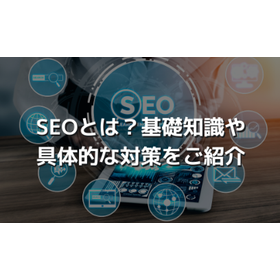 SEOとは？SEO対策の基本や検索エンジンの仕組みなどを徹底解説